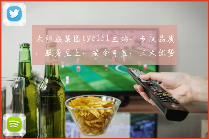 太阳成集团tyc151主站，专注品质，服务至上，安全可靠，三大优势，首选之选