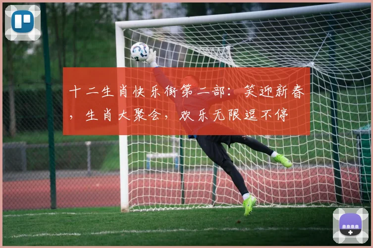 十二生肖快乐街第二部：笑迎新春，生肖大聚会，欢乐无限逗不停