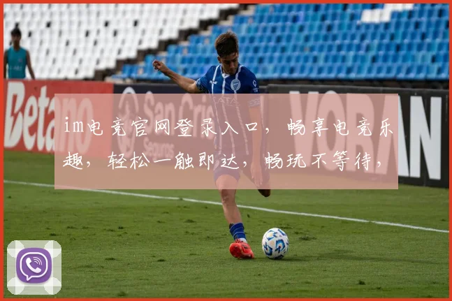 im电竞官网登录入口，畅享电竞乐趣，轻松一触即达，畅玩不等待，2大亮点不容错过