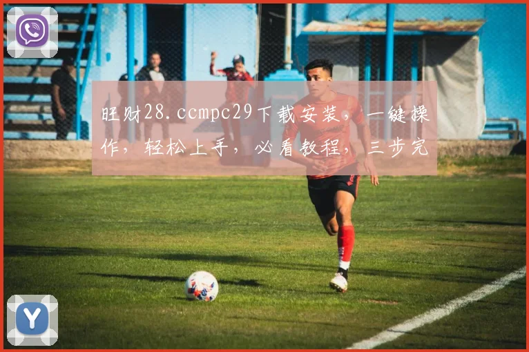 旺财28.ccmpc29下载安装，一键操作，轻松上手，必看教程，三步完成