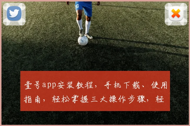 壹号app安装教程，手机下载、使用指南，轻松掌握三大操作步骤，轻松入门