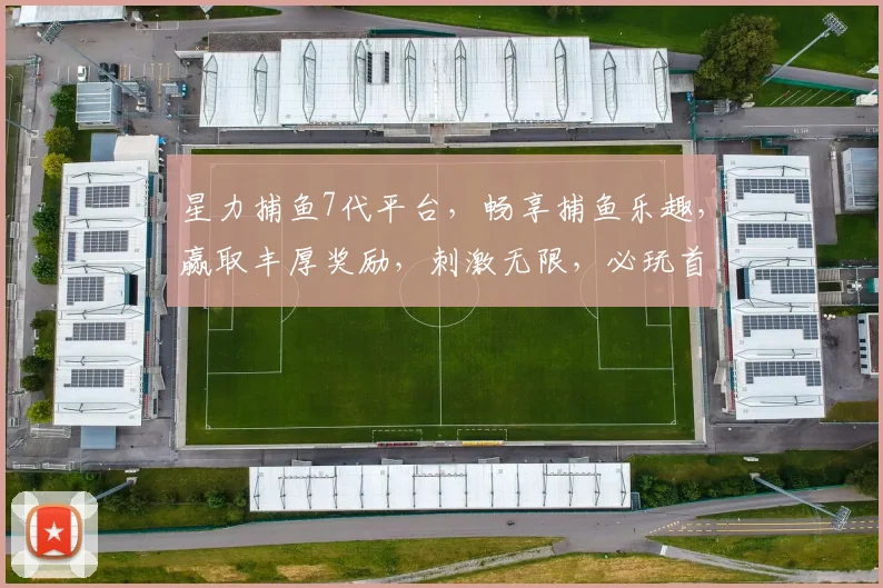 星力捕鱼7代平台，畅享捕鱼乐趣，赢取丰厚奖励，刺激无限，必玩首选，快来体验