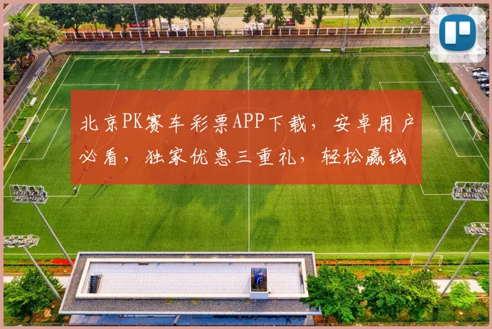北京PK赛车彩票APP下载，安卓用户必看，独家优惠三重礼，轻松赢钱，快速上手