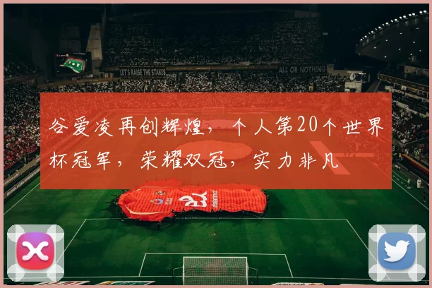 谷爱凌再创辉煌，个人第20个世界杯冠军，荣耀双冠，实力非凡