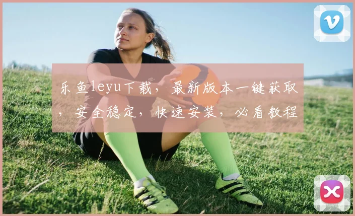 乐鱼leyu下载，最新版本一键获取，安全稳定，快速安装，必看教程，轻松享受