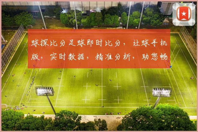 球探比分足球即时比分，让球手机版，实时数据，精准分析，助您畅享足球盛宴