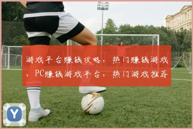 游戏平台赚钱攻略，热门赚钱游戏，PC赚钱游戏平台，热门游戏推荐，三步轻松赚钱